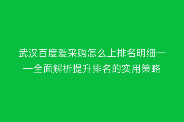 武汉百度爱采购怎么上排名明细——全面解析提升排名的实用策略