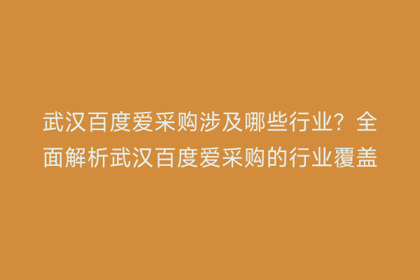 武汉百度爱采购涉及哪些行业？全面解析武汉百度爱采购的行业覆盖