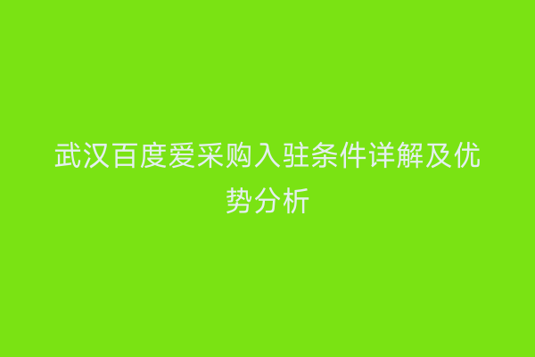 武汉百度爱采购入驻条件详解及优势分析