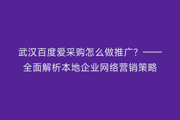 武汉百度爱采购怎么做推广？——全面解析本地企业网络营销策略