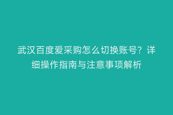 武汉百度爱采购怎么切换账号？详细操作指南与注意事项解析