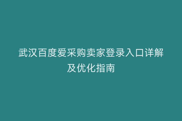 武汉百度爱采购卖家登录入口详解及优化指南