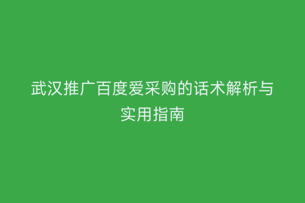 武汉推广百度爱采购的话术解析与实用指南