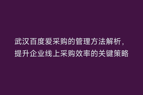 武汉百度爱采购的管理方法解析，提升企业线上采购效率的关键策略