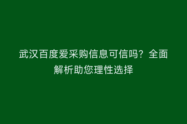 武汉百度爱采购信息可信吗？全面解析助您理性选择