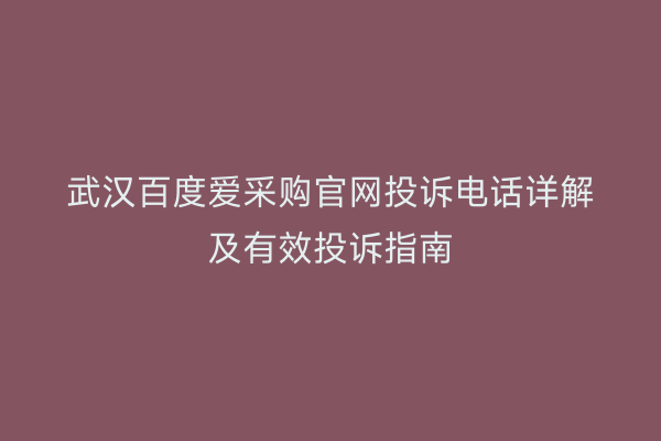 武汉百度爱采购官网投诉电话详解及有效投诉指南