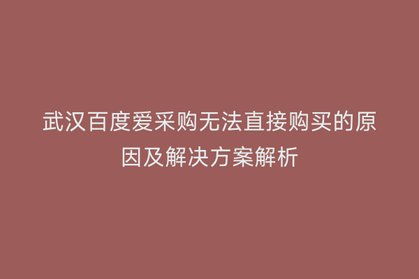 武汉百度爱采购无法直接购买的原因及解决方案解析