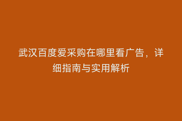 武汉百度爱采购在哪里看广告，详细指南与实用解析