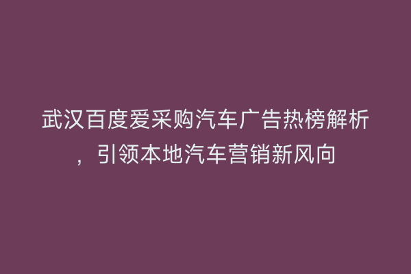 武汉百度爱采购汽车广告热榜解析，引领本地汽车营销新风向