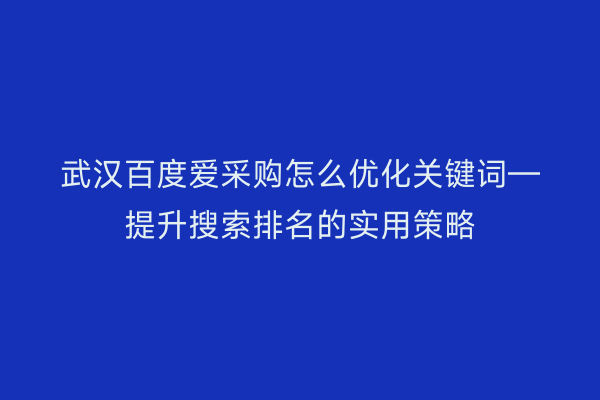 武汉百度爱采购怎么优化关键词—提升搜索排名的实用策略
