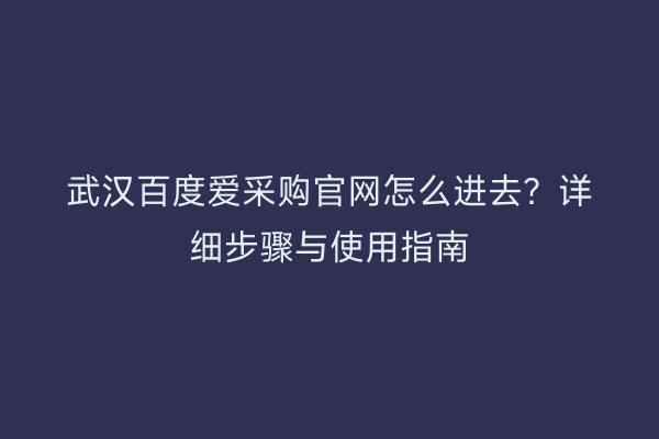 武汉百度爱采购官网怎么进去？详细步骤与使用指南