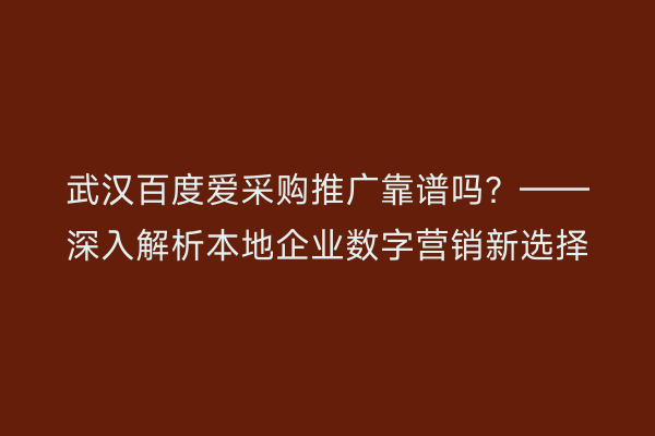 武汉百度爱采购推广靠谱吗？——深入解析本地企业数字营销新选择
