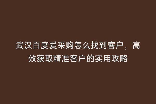 武汉百度爱采购怎么找到客户，高效获取精准客户的实用攻略