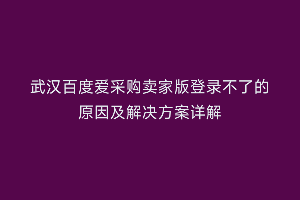 武汉百度爱采购卖家版登录不了的原因及解决方案详解