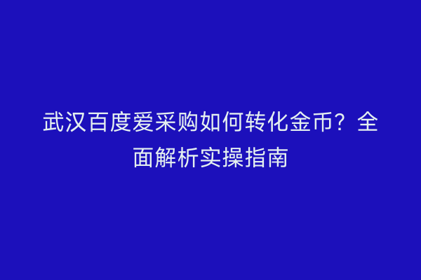 武汉百度爱采购如何转化金币？全面解析实操指南