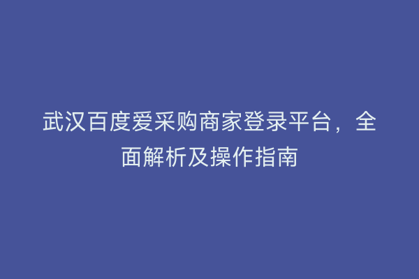 武汉百度爱采购商家登录平台，全面解析及操作指南