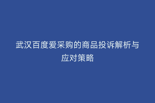 武汉百度爱采购的商品投诉解析与应对策略