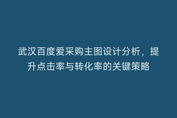 武汉百度爱采购主图设计分析，提升点击率与转化率的关键策略
