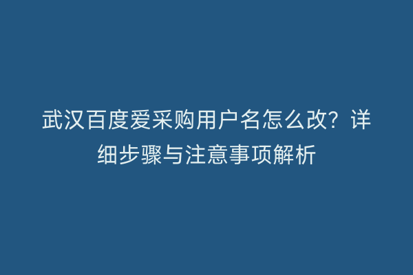 武汉百度爱采购用户名怎么改？详细步骤与注意事项解析
