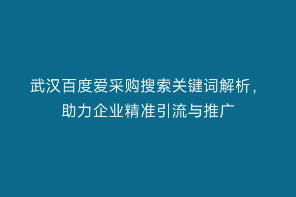 武汉百度爱采购搜索关键词解析，助力企业精准引流与推广