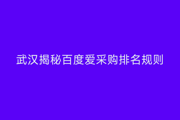 武汉揭秘百度爱采购排名规则