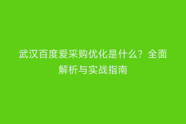 武汉百度爱采购优化是什么？全面解析与实战指南