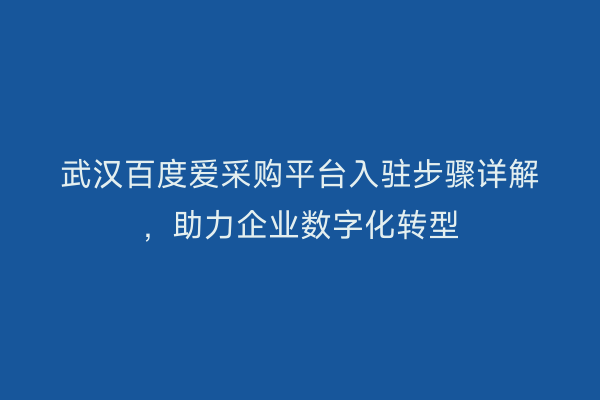 武汉百度爱采购平台入驻步骤详解，助力企业数字化转型