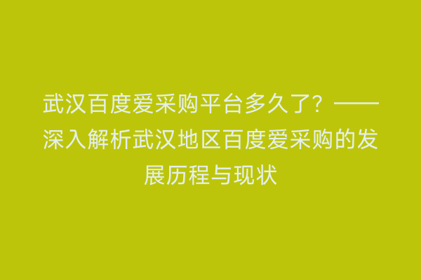 武汉百度爱采购平台多久了？——深入解析武汉地区百度爱采购的发展历程与现状