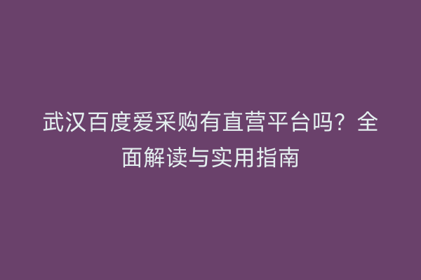 武汉百度爱采购有直营平台吗？全面解读与实用指南