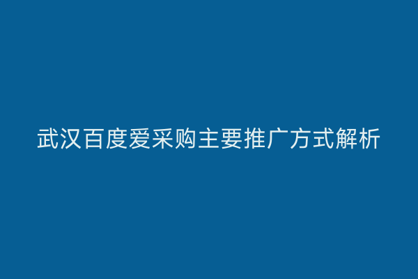 武汉百度爱采购主要推广方式解析