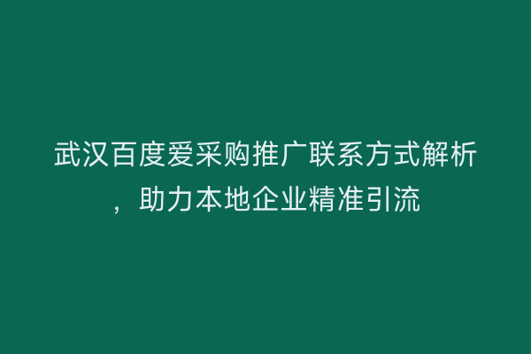 武汉百度爱采购推广联系方式解析，助力本地企业精准引流