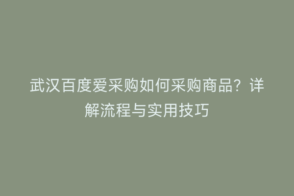 武汉百度爱采购如何采购商品？详解流程与实用技巧