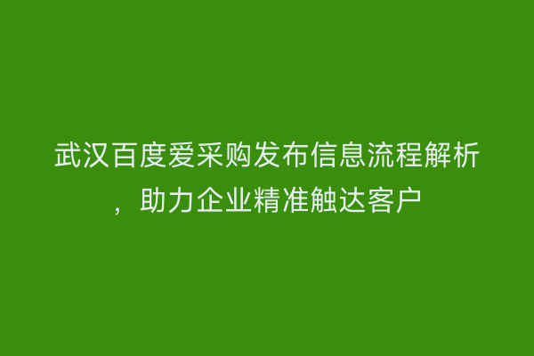 武汉百度爱采购发布信息流程解析，助力企业精准触达客户