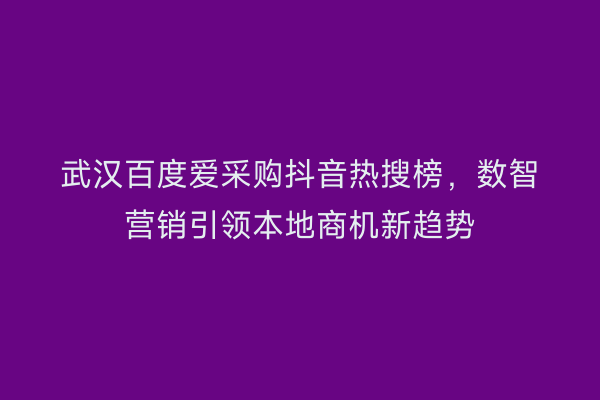 武汉百度爱采购抖音热搜榜，数智营销引领本地商机新趋势