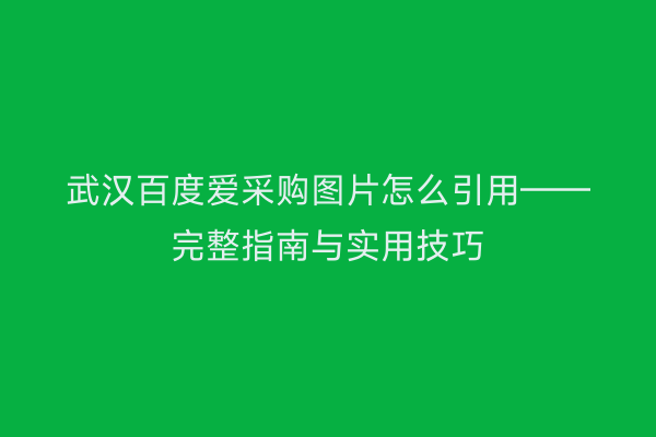 武汉百度爱采购图片怎么引用——完整指南与实用技巧