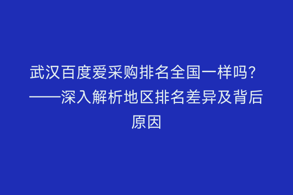 武汉百度爱采购排名全国一样吗？——深入解析地区排名差异及背后原因