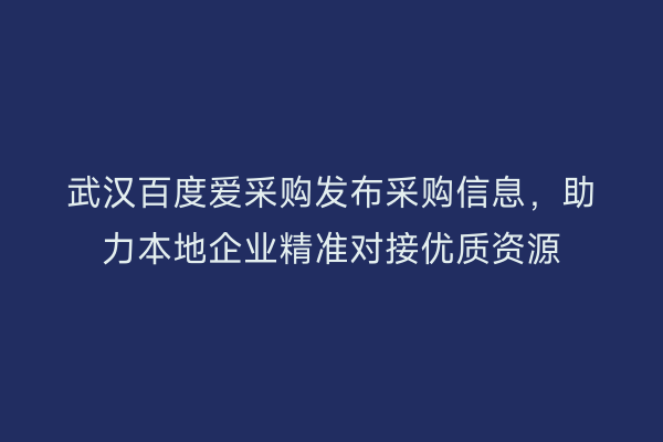 武汉百度爱采购发布采购信息，助力本地企业精准对接优质资源