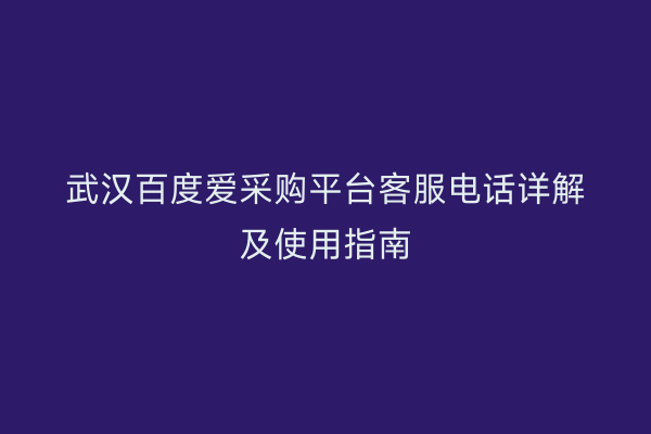 武汉百度爱采购平台客服电话详解及使用指南