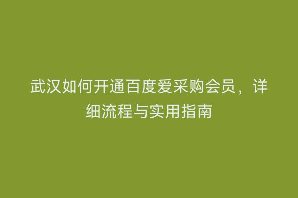 武汉如何开通百度爱采购会员，详细流程与实用指南