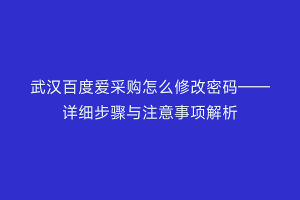 武汉百度爱采购怎么修改密码——详细步骤与注意事项解析