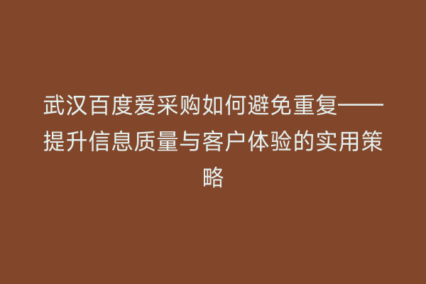武汉百度爱采购如何避免重复——提升信息质量与客户体验的实用策略