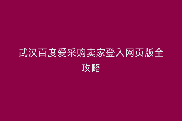 武汉百度爱采购卖家登入网页版全攻略