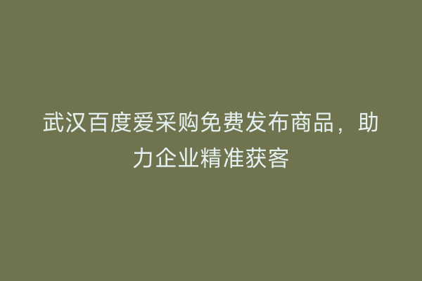 武汉百度爱采购免费发布商品，助力企业精准获客