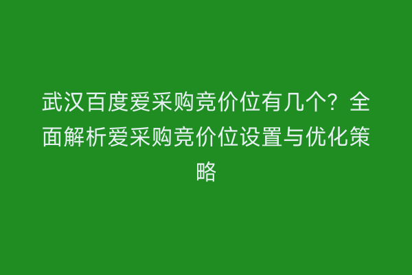 武汉百度爱采购竞价位有几个？全面解析爱采购竞价位设置与优化策略