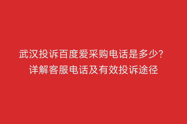 武汉投诉百度爱采购电话是多少？详解客服电话及有效投诉途径