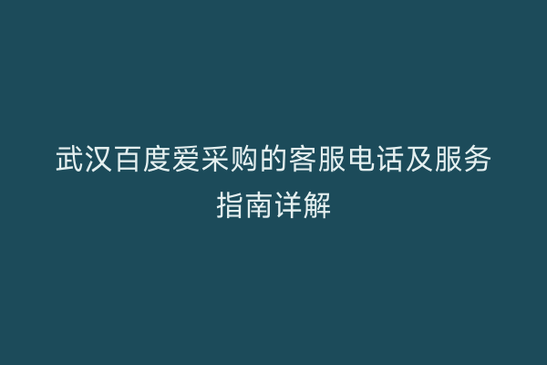 武汉百度爱采购的客服电话及服务指南详解