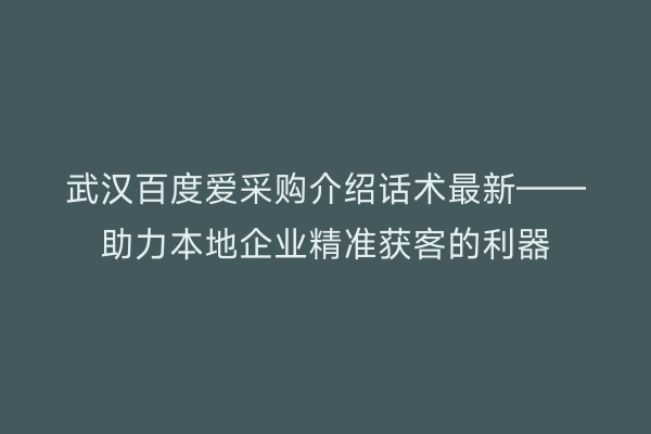 武汉百度爱采购介绍话术最新——助力本地企业精准获客的利器