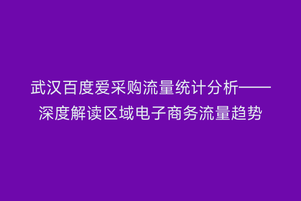 武汉百度爱采购流量统计分析——深度解读区域电子商务流量趋势