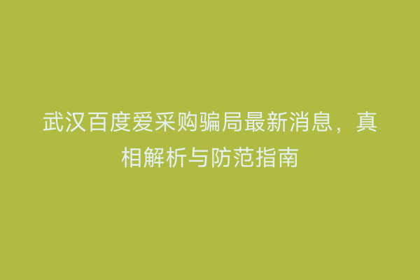 武汉百度爱采购骗局最新消息，真相解析与防范指南
