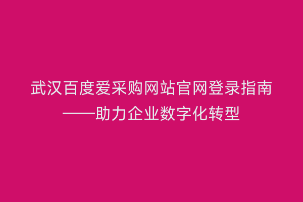 武汉百度爱采购网站官网登录指南——助力企业数字化转型